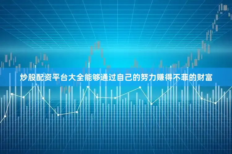 炒股配资平台大全能够通过自己的努力赚得不菲的财富