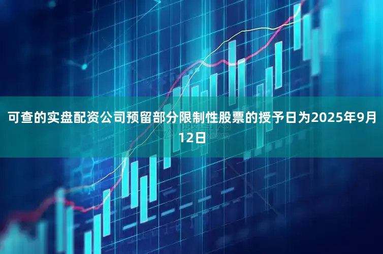可查的实盘配资公司预留部分限制性股票的授予日为2025年9月12日