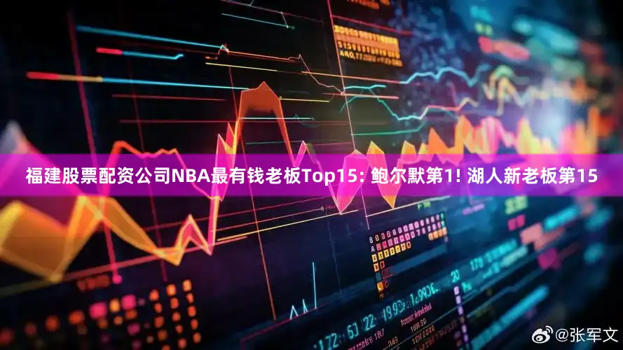 福建股票配资公司NBA最有钱老板Top15: 鲍尔默第1! 湖人新老板第15