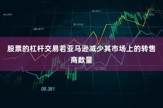 股票的杠杆交易若亚马逊减少其市场上的转售商数量