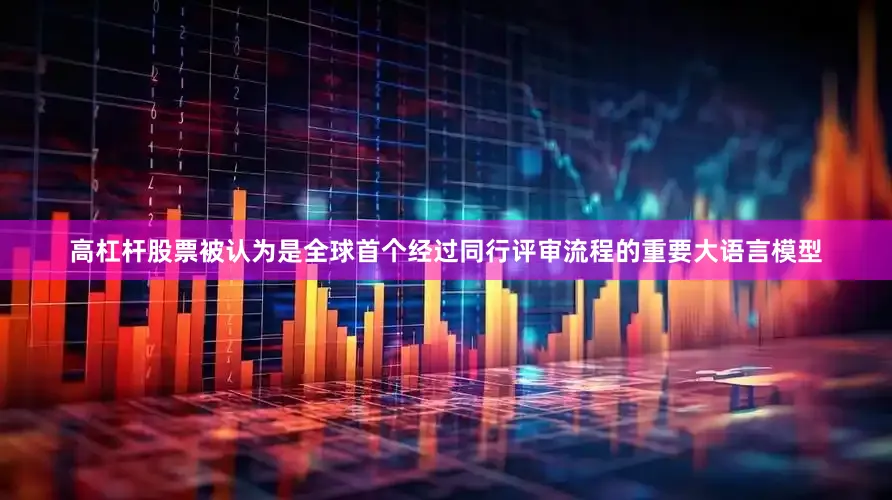 高杠杆股票被认为是全球首个经过同行评审流程的重要大语言模型