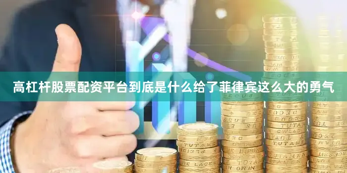 高杠杆股票配资平台到底是什么给了菲律宾这么大的勇气