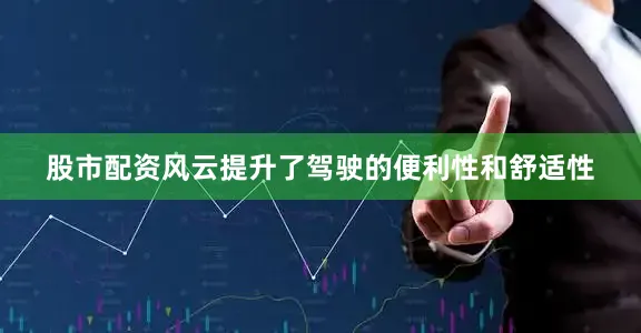 股市配资风云提升了驾驶的便利性和舒适性